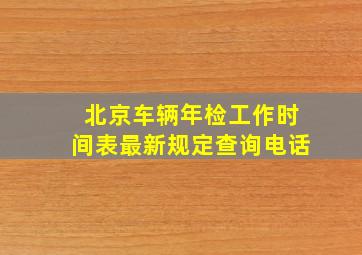 北京车辆年检工作时间表最新规定查询电话