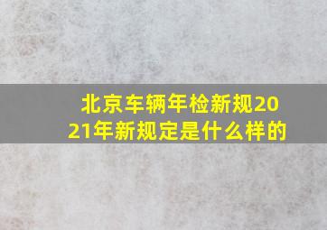 北京车辆年检新规2021年新规定是什么样的