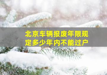 北京车辆报废年限规定多少年内不能过户