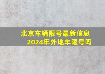 北京车辆限号最新信息2024年外地车限号吗