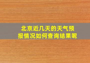 北京近几天的天气预报情况如何查询结果呢