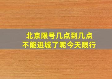 北京限号几点到几点不能进城了呢今天限行