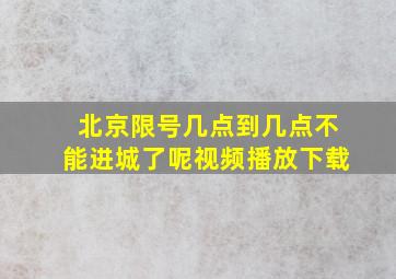 北京限号几点到几点不能进城了呢视频播放下载