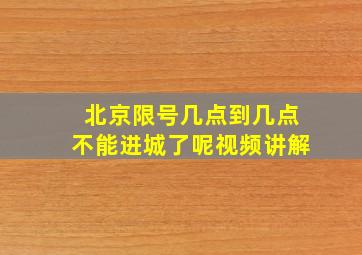 北京限号几点到几点不能进城了呢视频讲解