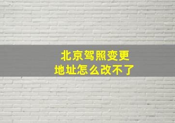 北京驾照变更地址怎么改不了