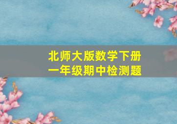 北师大版数学下册一年级期中检测题