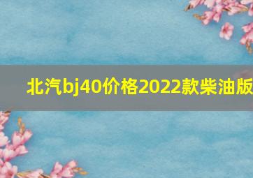 北汽bj40价格2022款柴油版