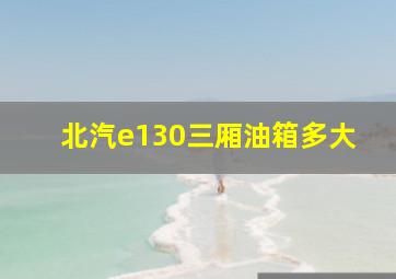 北汽e130三厢油箱多大