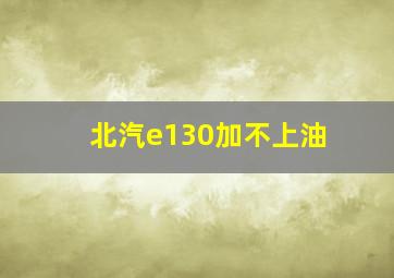 北汽e130加不上油