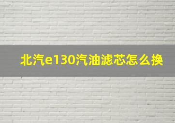 北汽e130汽油滤芯怎么换