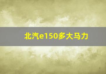 北汽e150多大马力