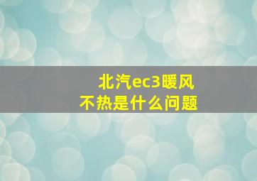 北汽ec3暖风不热是什么问题