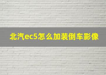 北汽ec5怎么加装倒车影像