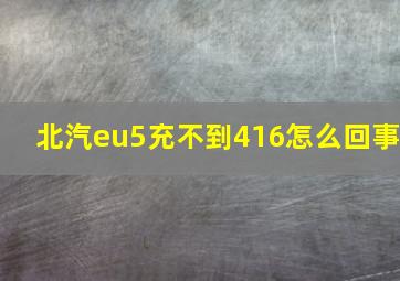 北汽eu5充不到416怎么回事