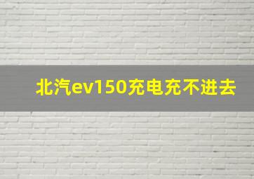 北汽ev150充电充不进去