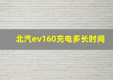 北汽ev160充电多长时间