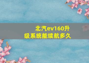 北汽ev160升级系统能续航多久