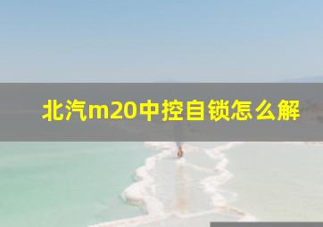 北汽m20中控自锁怎么解