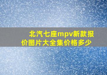 北汽七座mpv新款报价图片大全集价格多少