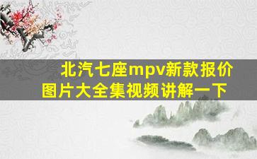 北汽七座mpv新款报价图片大全集视频讲解一下