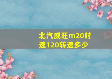 北汽威旺m20时速120转速多少