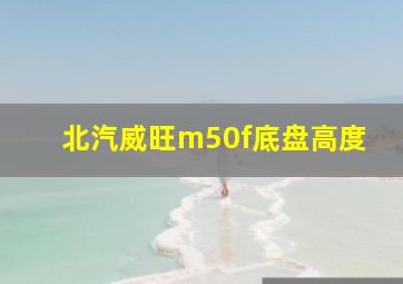 北汽威旺m50f底盘高度