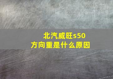 北汽威旺s50方向重是什么原因