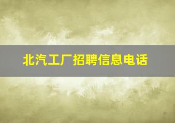 北汽工厂招聘信息电话