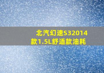 北汽幻速S32014款1.5L舒适款油耗