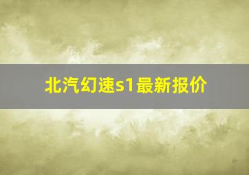 北汽幻速s1最新报价