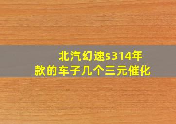 北汽幻速s314年款的车子几个三元催化