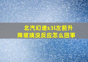 北汽幻速s3l左前升降玻璃没反应怎么回事