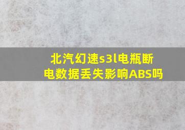 北汽幻速s3l电瓶断电数据丢失影响ABS吗