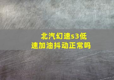 北汽幻速s3低速加油抖动正常吗