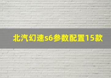 北汽幻速s6参数配置15款