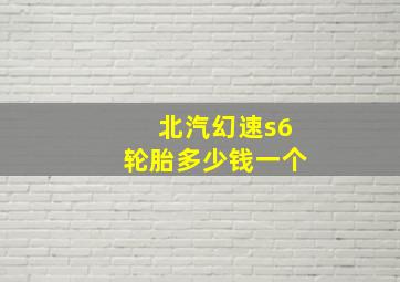 北汽幻速s6轮胎多少钱一个