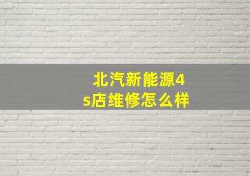 北汽新能源4s店维修怎么样