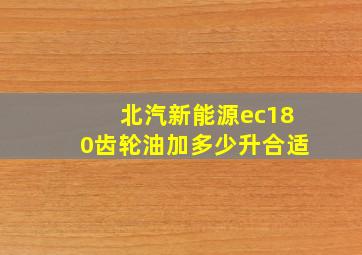 北汽新能源ec180齿轮油加多少升合适