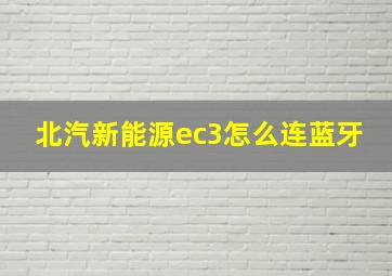 北汽新能源ec3怎么连蓝牙