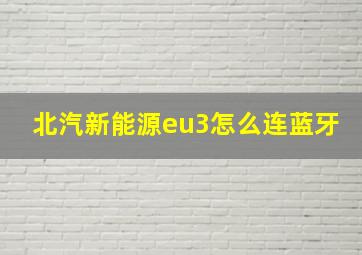 北汽新能源eu3怎么连蓝牙