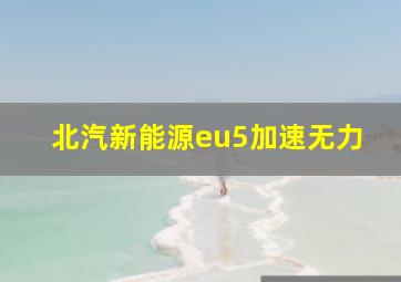 北汽新能源eu5加速无力