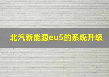 北汽新能源eu5的系统升级