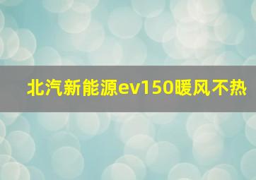 北汽新能源ev150暖风不热