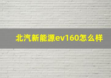 北汽新能源ev160怎么样