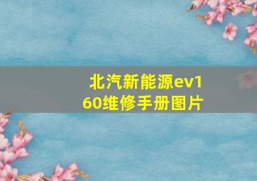 北汽新能源ev160维修手册图片