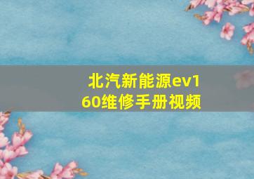 北汽新能源ev160维修手册视频