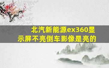 北汽新能源ex360显示屏不亮倒车影像是亮的