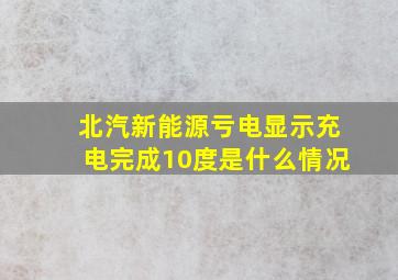 北汽新能源亏电显示充电完成10度是什么情况