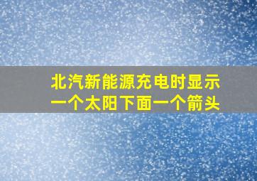 北汽新能源充电时显示一个太阳下面一个箭头