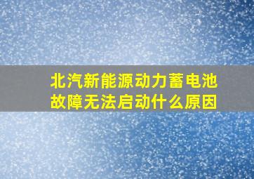 北汽新能源动力蓄电池故障无法启动什么原因